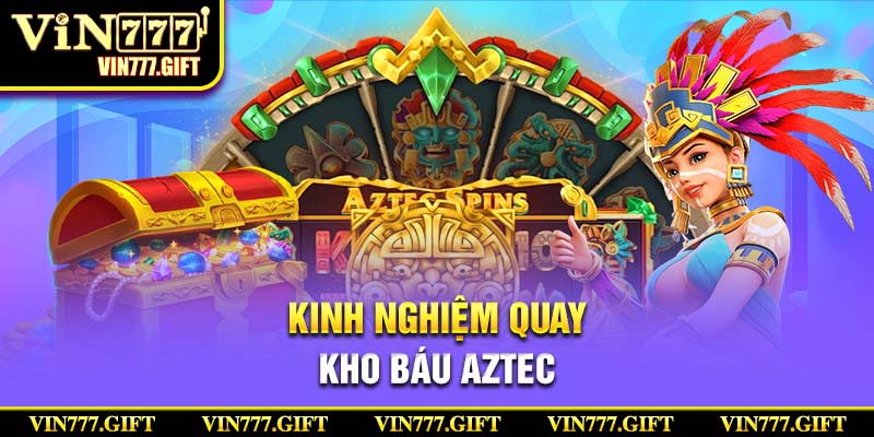 Kinh nghiệm khi chơi kho báu Aztez hiệu quả nhất