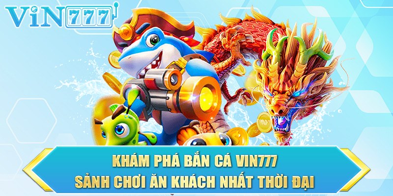 Khám phá bắn cá tại Vin777 mang đến trải nghiệm hấp dẫn